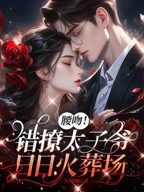 腰吻!错撩太子爷,日日火葬场