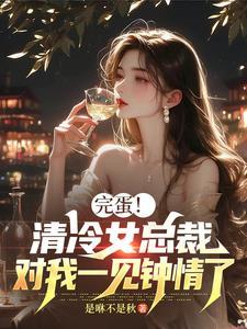 完蛋！清冷女总裁对我一见钟情了