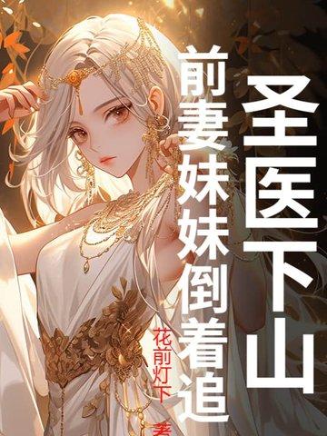 圣医下山：前妻妹妹倒着追