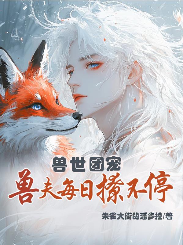 兽世团宠,兽夫每日撩不停