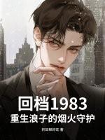 回档1983,重生浪子的烟火守护