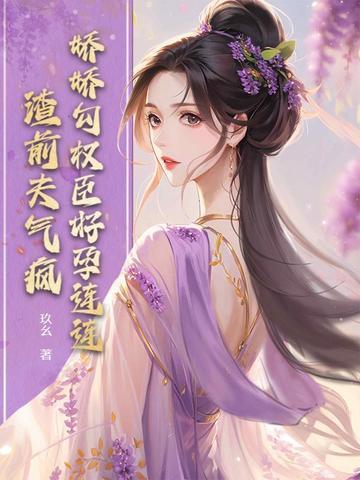 娇娇勾权臣好孕连连，渣前夫气疯