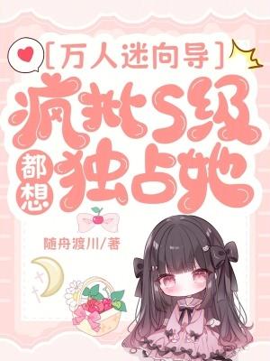 万人迷向导:疯批S级都想独占她