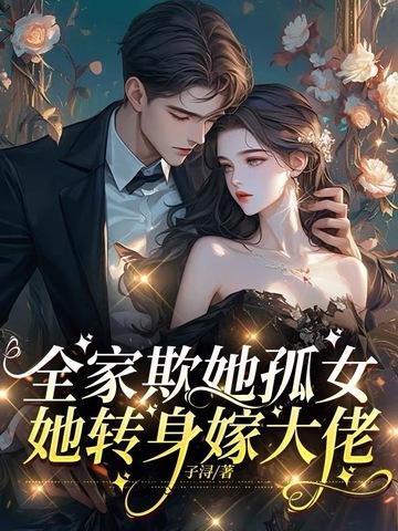全家欺她孤女，她转身嫁大佬