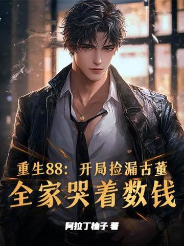 重生88:开局捡漏古董,全家哭着数钱