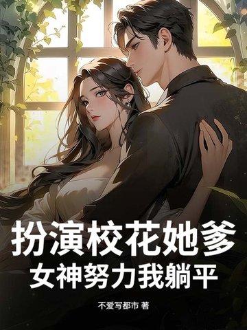 扮演校花她爹？女神努力我躺平！