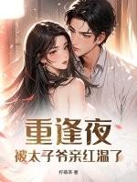 重逢夜,被太子爷亲红温了
