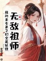 无敌祖师:我的美女弟子们全是妖怪