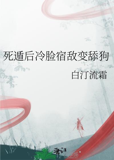 死遁后冷脸宿敌变舔狗