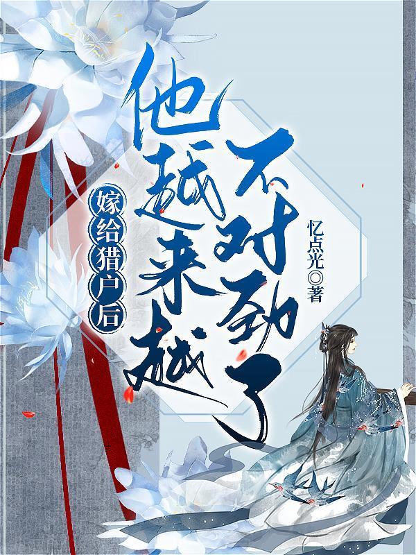 嫁给猎户后,他越来越不对劲了