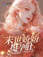 末世娇娇挺孕肚，被大佬们团宠