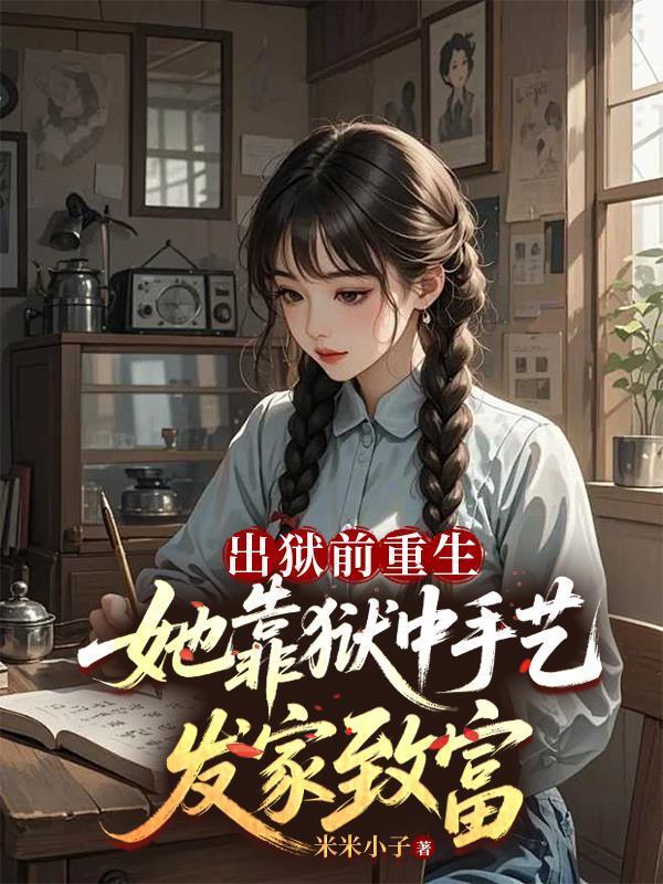 出狱前重生她靠狱中手艺发家致富