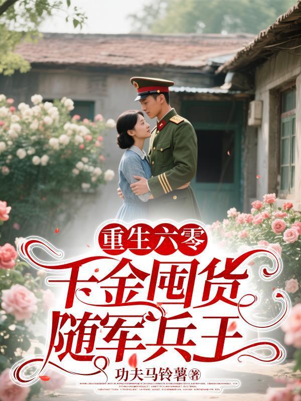 重生六零，千金囤货随军兵王