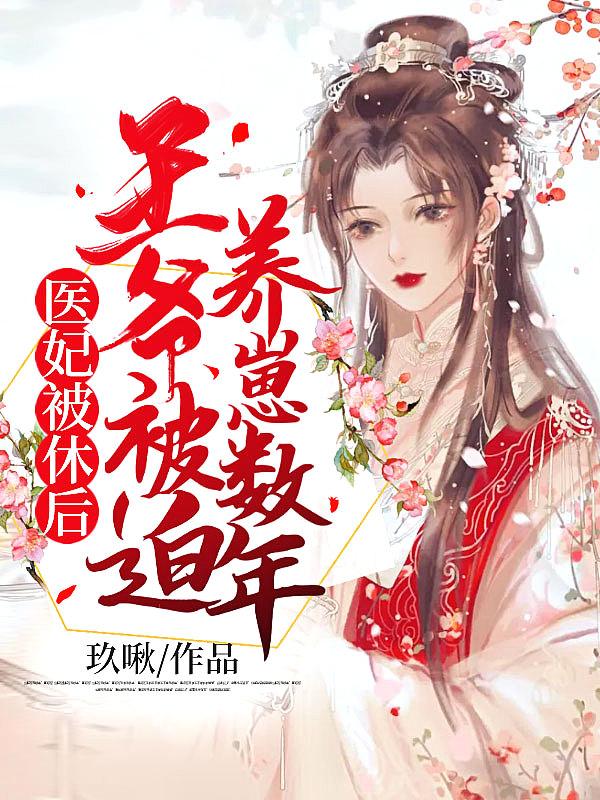 医妃被休后,王爷被迫养崽数年